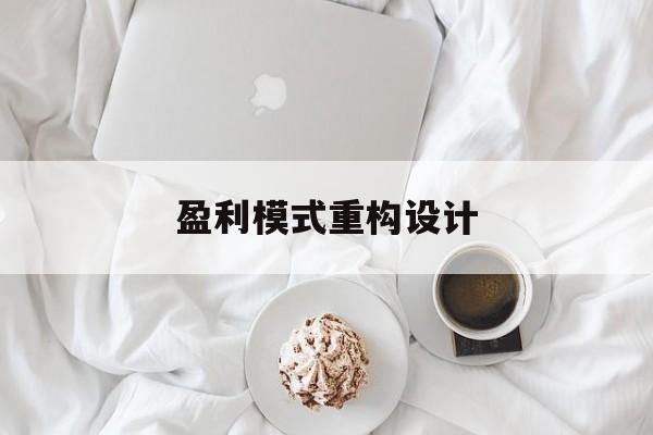 盈利模式重构设计(盈利模式重构设计方案)云浮市 盈利模式重构设计(盈利模式重构设计方案)云浮市